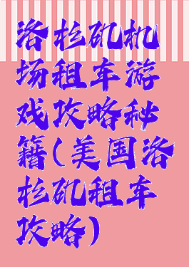 洛杉矶机场租车游戏攻略秘籍(美国洛杉矶租车攻略)