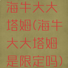 海牛大大塔姆(海牛大大塔姆是限定吗)