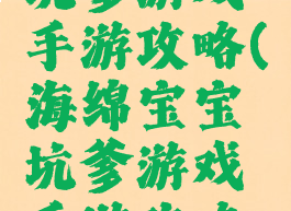 海绵宝宝坑爹游戏手游攻略(海绵宝宝坑爹游戏手游攻略大全)