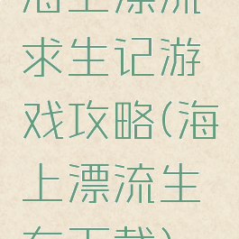 海上漂流求生记游戏攻略(海上漂流生存下载)