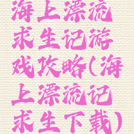 海上漂流求生记游戏攻略(海上漂流记求生下载)