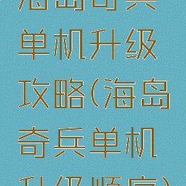 海岛奇兵单机升级攻略(海岛奇兵单机升级顺序)