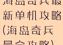 海岛奇兵最新单机攻略(海岛奇兵最全攻略)