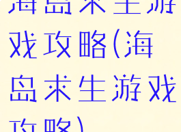 海岛求生游戏攻略(海岛求生游戏攻略)