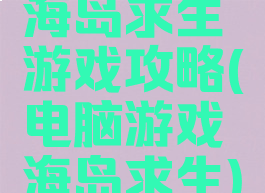 海岛求生游戏攻略(电脑游戏海岛求生)