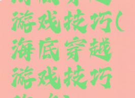 海底穿越游戏技巧(海底穿越游戏技巧攻略)