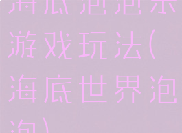 海底泡泡乐游戏玩法(海底世界泡泡)