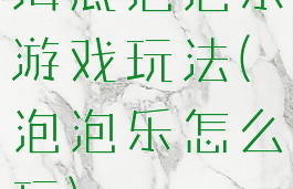 海底泡泡乐游戏玩法(泡泡乐怎么玩)