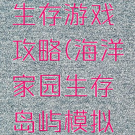 海洋家园生存游戏攻略(海洋家园生存岛屿模拟生活)