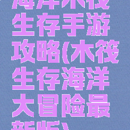 海洋木筏生存手游攻略(木筏生存海洋大冒险最新版)