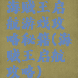 海贼王启航游戏攻略秘籍(海贼王启航攻略)