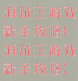 海贼王游戏新手攻略(海贼王游戏新手攻略)