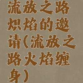 流放之路炽焰的邀请(流放之路火焰缠身)