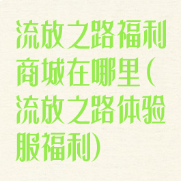 流放之路福利商城在哪里(流放之路体验服福利)