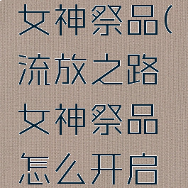 流放之路女神祭品(流放之路女神祭品怎么开启试炼)