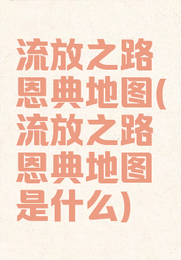 流放之路恩典地图(流放之路恩典地图是什么)