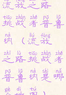 流放之路挑战者普鲁纳(流放之路挑战者普鲁纳是哪个地图)