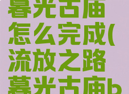 流放之路暮光古庙怎么完成(流放之路暮光古庙boss)