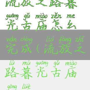 流放之路暮光古庙怎么完成(流放之路暮光古庙攻略)