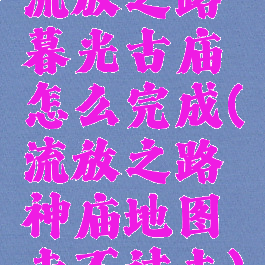 流放之路暮光古庙怎么完成(流放之路神庙地图走不过去)