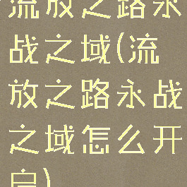 流放之路永战之域(流放之路永战之域怎么开启)