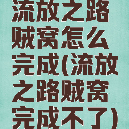 流放之路贼窝怎么完成(流放之路贼窝完成不了)