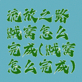 流放之路贼窝怎么完成(贼窝怎么完成)