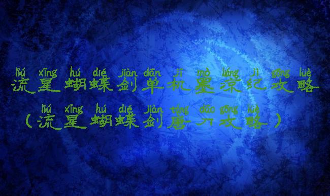 流星蝴蝶剑单机墨凉纪攻略(流星蝴蝶剑唐刀攻略)
