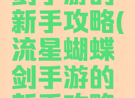 流星蝴蝶剑手游的新手攻略(流星蝴蝶剑手游的新手攻略视频)