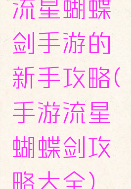 流星蝴蝶剑手游的新手攻略(手游流星蝴蝶剑攻略大全)