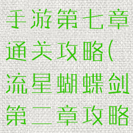 流星蝴蝶剑手游第七章通关攻略(流星蝴蝶剑第二章攻略)