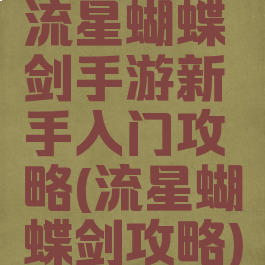 流星蝴蝶剑手游新手入门攻略(流星蝴蝶剑攻略)