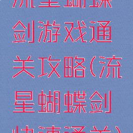 流星蝴蝶剑游戏通关攻略(流星蝴蝶剑快速通关)