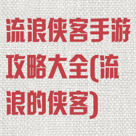 流浪侠客手游攻略大全(流浪的侠客)