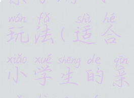流行的小学亲子游戏玩法(适合小学生的亲子互动游戏)