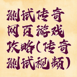 测试传奇网页游戏攻略(传奇测试视频)