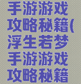 浮生若梦手游游戏攻略秘籍(浮生若梦手游游戏攻略秘籍大全)
