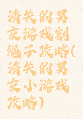 消失的男友游戏割绳子攻略(消失的男友小游戏攻略)