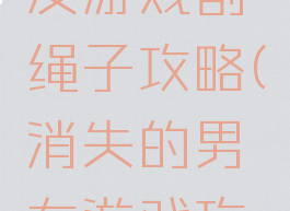 消失的男友游戏割绳子攻略(消失的男友游戏攻略拼图)