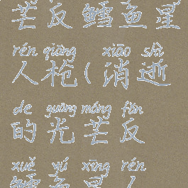 消逝的光芒反鳕鱼星人枪(消逝的光芒反鳕鱼星人枪升级)