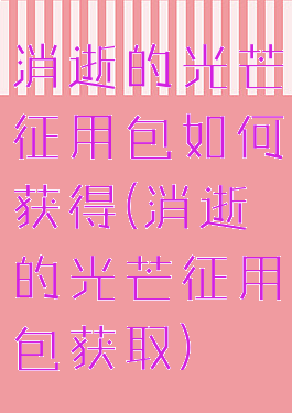 消逝的光芒征用包如何获得(消逝的光芒征用包获取)