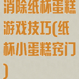 消除纸杯蛋糕游戏技巧(纸杯小蛋糕窍门)