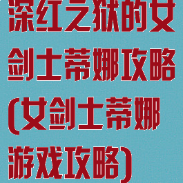 深红之狱的女剑士蒂娜攻略(女剑士蒂娜游戏攻略)