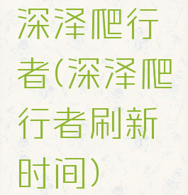 深泽爬行者(深泽爬行者刷新时间)
