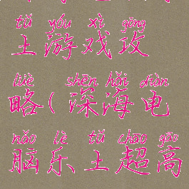 深海电脑乐土游戏攻略(深海电脑乐土超高难度)