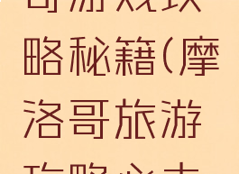 游玩摩洛哥游戏攻略秘籍(摩洛哥旅游攻略必去景点)