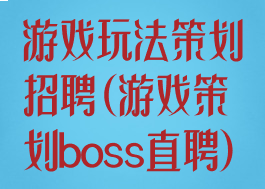 游戏玩法策划招聘(游戏策划boss直聘)
