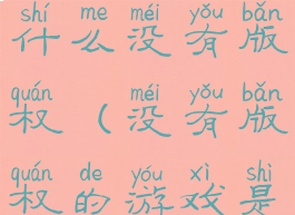 游戏玩法为什么没有版权(没有版权的游戏是否违法)