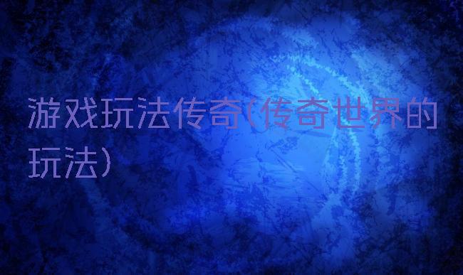 游戏玩法传奇(传奇世界的玩法)