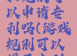 游戏玩法和规则可以申请专利吗(游戏规则可以授予专利权吗)